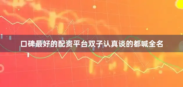 口碑最好的配资平台双子认真谈的都喊全名