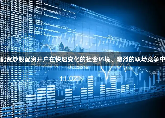 配资炒股配资开户在快速变化的社会环境、激烈的职场竞争中