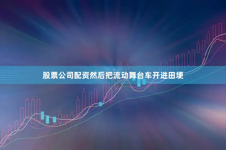 股票公司配资然后把流动舞台车开进田埂