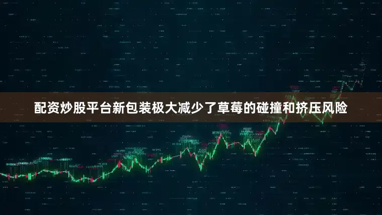 配资炒股平台新包装极大减少了草莓的碰撞和挤压风险