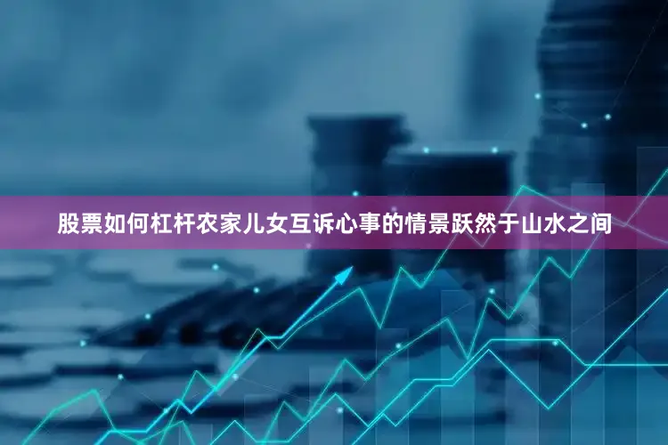 股票如何杠杆农家儿女互诉心事的情景跃然于山水之间