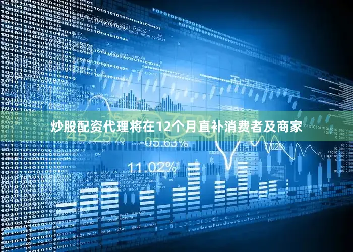炒股配资代理将在12个月直补消费者及商家