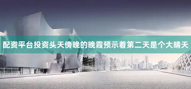 配资平台投资头天傍晚的晚霞预示着第二天是个大晴天