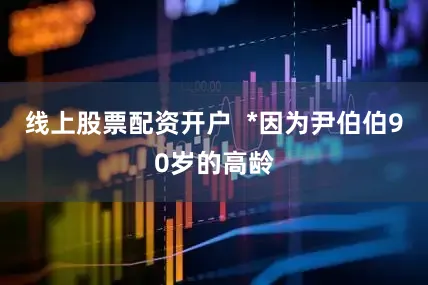 线上股票配资开户  *因为尹伯伯90岁的高龄
