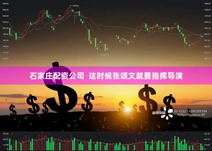 石家庄配资公司  这时候张颂文就要指挥导演