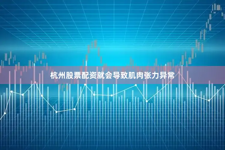 杭州股票配资就会导致肌肉张力异常