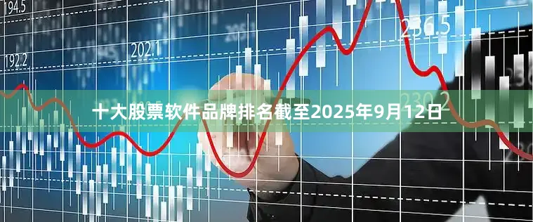 十大股票软件品牌排名截至2025年9月12日