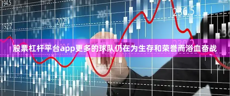 股票杠杆平台app更多的球队仍在为生存和荣誉而浴血奋战