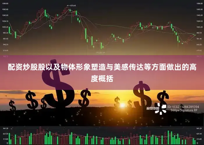 配资炒股股以及物体形象塑造与美感传达等方面做出的高度概括